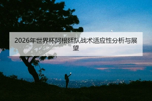 nian-shi-jie-bei-a-gen-ting-dui-zhan-shu-shi-ying-xing-fen-xi-yu-zhan-wang-2-708.jpg