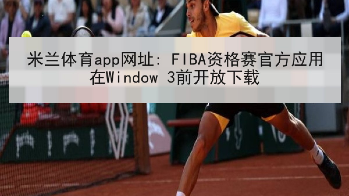 米兰体育app网址: FIBA资格赛官方应用在Window 3前开放下载