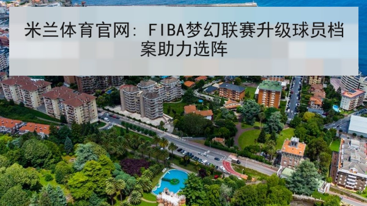 米兰体育官网: FIBA梦幻联赛升级球员档案助力选阵