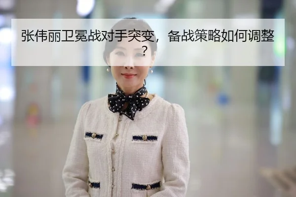 张伟丽卫冕战对手突变，备战策略如何调整？