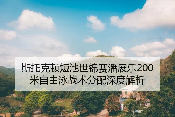 斯托克顿短池世锦赛潘展乐200米自由泳战术分配深度解析