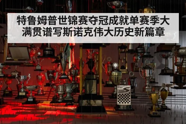 特鲁姆普世锦赛夺冠成就单赛季大满贯谱写斯诺克伟大历史新篇章