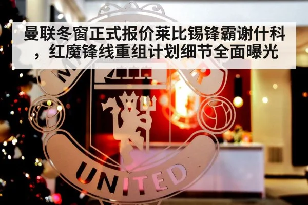 曼联冬窗正式报价莱比锡锋霸谢什科,红魔锋线重组计划细节全面曝光