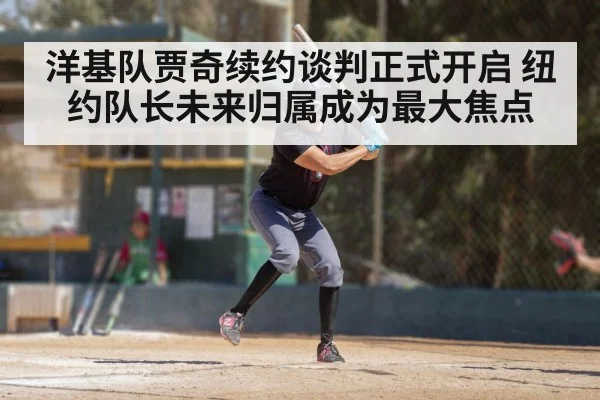 洋基队贾奇续约谈判正式开启 纽约队长未来归属成为最大焦点