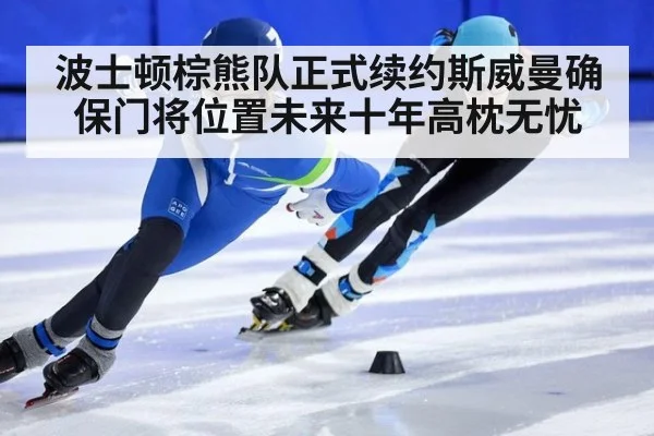 波士顿棕熊队正式续约斯威曼确保门将位置未来十年高枕无忧